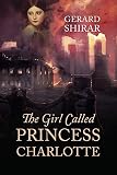 The Girl Called Princess Charlotte by Gerard Shirar
