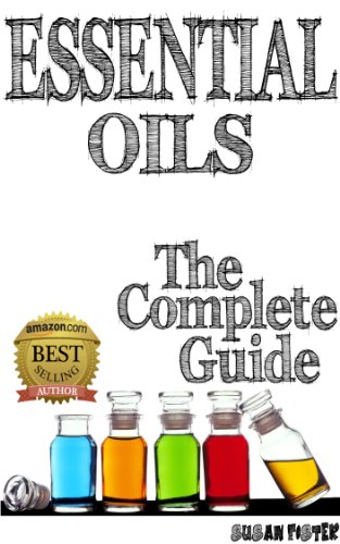 Essential Oils The Complete Guide: How to use essential oils and aromatherapy
