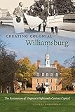 Creating Colonial Williamsburg: The Restoration of Virginia's Eighteenth-Century Capital by Anders Greenspan
