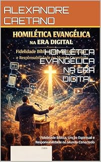 Livro HOMILÉTICA EVANGÉLICA NA ERA DIGITAL: Fidelidade Bíblica, Unção Espiritual e Responsabilidade no Mundo Conectado