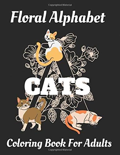 Cats Floral Alphabet: Coloring Book For Adults with Floral Alphabet Letters Stress Relieving Funny Cats and Flower Designs for Relaxation