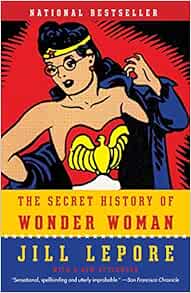 Amazon Com The Secret History Of Wonder Woman Lepore Jill Books