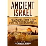 Ancient Israel: A Captivating Guide to the Ancient Israelites, Starting From their Entry into Canaan Until the Jewish Rebellions against the Romans