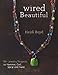 Wired Beautiful: 30+ projects to hammer, coil, spiral and twist by Heidi Boyd