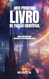 Livro Meu Primeiro Livro de Ficção Científica: GUIA PRÁTICO PARA ESCREVER SEU PRIMEIRO LIVRO DE FICÇÃO CIENTÍFICA