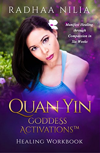 Quan Yin Goddess Activations: Healing Workbook by Radhaa Nilia