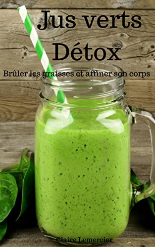 15 Recettes De Jus Verts Brûles Graisses : Pour Eliminer La Cellulite Et Perdre Du Poids Rapidement (French Edition)