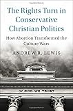 Andrew R. Lewis, "The Rights Turn in Conservative Christian Politics: How Abortion Transformed the Culture Wars" (Cambridge UP, 2017)
