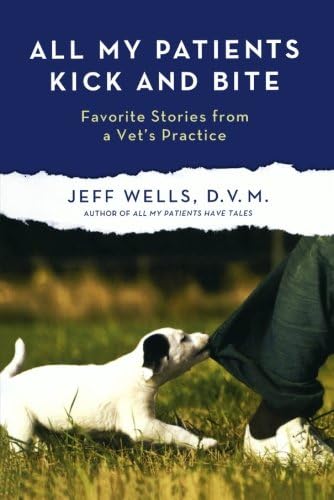 All My Patients Kick and Bite: Favorite Stories from a Vet's Practice