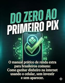Livro DO ZERO AO PRIMEIRO PIX: O manual prático de renda extra para brasileiros comuns: Como ganhar dinheiro na internet usando o celular, sem investir e sem aparece