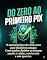 Livro DO ZERO AO PRIMEIRO PIX: O manual prático de renda extra para brasileiros comuns: Como ganhar dinheiro na internet usando o celular, sem investir e sem aparece
