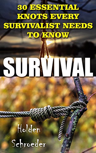 Survival: 30 Essential Knots Every Survivalist Needs To Know by [Schroeder, Holden]