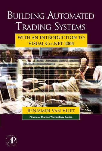 Building Automated Trading Systems: With an Introduction to Visual C++.NET 2005 (Financial Market Technology)