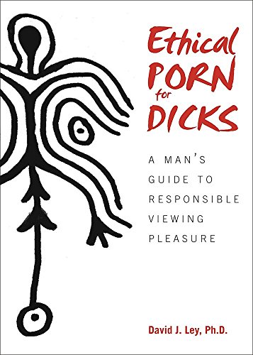 Ethical Porn for Dicks: A Man’s Guide to Responsible Viewing Pleasure Ethical Porn for Dicks: A Man’s Guide to Responsible Viewing Pleasure
