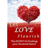 Let Love Flourish - The Secret to Finding Your Kindred Heart: (Love &amp; Romance, How to Find Love, Love &amp; Romance, Lasting Relationship)