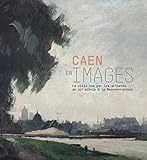 Caen en image: la ville vue par les artistes du XIXe siècle à la reconstruction (HISTOIRE ET PATRIMOINE) (French Edition) by