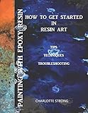 Painting With Epoxy Resin: How To Get Started In Resin Art, Tips Techniques & Troubleshooting by 