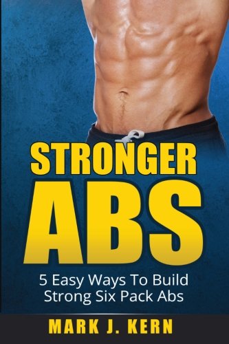 Stronger Abs 5 Easy Ways To Build Strong Six Pack Abs Kern Mark J Amazon Com Books