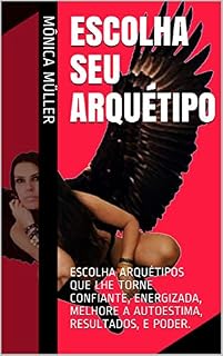 Livro ESCOLHA SEU ARQUÉTIPO: ESCOLHA ARQUÉTIPOS QUE LHE TORNE CONFIANTE, ENERGIZADA, MELHORE A AUTOESTIMA, RESULTADOS, E PODER.