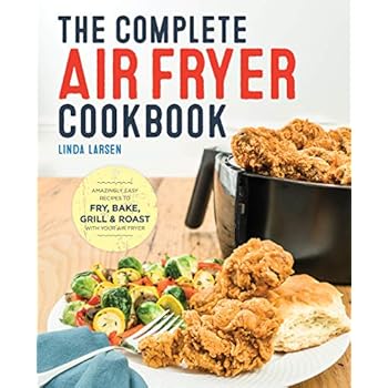 The Complete Air Fryer Cookbook: Amazingly Easy Recipes to Fry, Bake, Grill, and Roast with Your Air Fryer The Complete Air Fryer Cookbook: Amazingly Easy Recipes to Fry, Bake, Grill, and Roast with Your Air Fryer