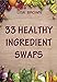 33 Healthy Ingredient Swaps: Swap Your Favorite Recipes With Nutrient Dense Superfoods To Create Delicious Healthy Alternatives