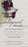 Belligerent Muse: Five Northern Writers and How They Shaped Our Understanding of the Civil War (Civil War America)