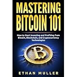 Mastering Bitcoin 101: How to Start Investing and Profiting from Bitcoin, Blockchain, and Cryptocurrency Technologies