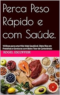 Livro Perca Peso Rápido e com Saúde.: 10 Dicas para uma Vida Mais Saudável. Dieta Rica em Proteínas e Gorduras com Baixo Teor de Carboidratos