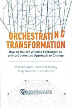Orchestrating Transformation: How to Deliver Winning Performance with a Connected Approach to Change, by Michael Wade James Macaulay