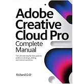 ADOBE CREATIVE CLOUD PRO Complete Manual: The Ultimate Step-by-Step Guide to Professional Design, Editing, and Creative Workflows