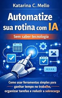 Livro Automatize sua rotina com IA (sem saber tecnologia): Como usar ferramentas simples para ganhar tempo no trabalho, organizar tarefas e reduzir a sobrecarga (IA prática para trabalhar melhor Livro 1)