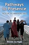 Pathways to Presence: Tales of the Awakening Ones by Rhonda Joy Eagle