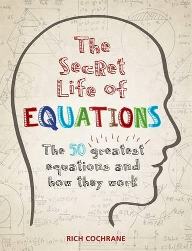 The Secret Life of Equations: The 50 Greatest Equations and How They Work, by Richard Cochrane