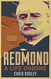 Redmond - A Life Undone: The Definitive Biography of John Redmond, the Forgotten Hero of Irish Polit by Chris Dooley