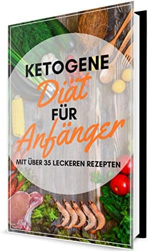 Ketogene Diät für Anfänger - Mit über 35 leckeren Rezepten + Ernährungsplan!: Erhalten Sie einen einfachen Überblick über die ketogene Ernährung! (ketogene Rezepte, für Einsteiger) (German Edition) Kindle Edition