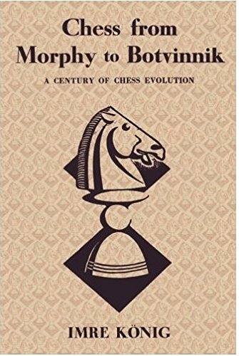 Chess from Morphy to Botvinnik: A Century of Chess Evolution by Imre König