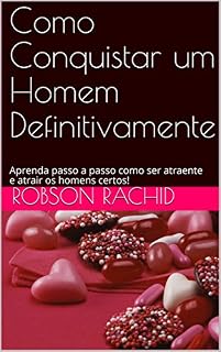 Livro Como Conquistar um Homem Definitivamente: Aprenda passo a passo como ser atraente e atrair os homens certos!