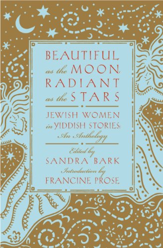 Beautiful as the Moon, Radiant as the Stars: Jewish Women in Yiddish Stories - An Anthology by Sandra Bark