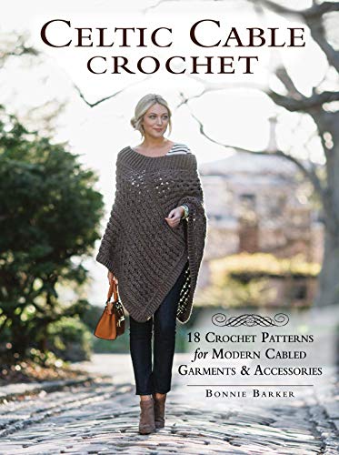 Celtic Cable Crochet: 18 Crochet Patterns for Modern Cabled Garments & Accessories by Bonnie Barker