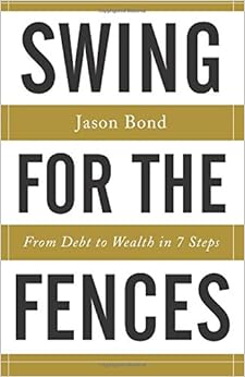 Swing for the Fences: From Debt to Wealth in 7 Steps, by Jason Bond Swing for the Fences: From Debt to Wealth in 7 Steps, by Jason Bond