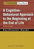 A Cognitive-Behavioral Approach to the Beginning of the End of Life, Minding the Body: Facilitator Guide (Treatments That Work)