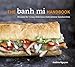 The Banh Mi Handbook: Recipes for Crazy-Delicious Vietnamese Sandwiches
