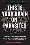 This Is Your Brain on Parasites: How Tiny Creatures Manipulate Our Behavior and Shape Society