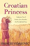 Croatian Princess: Confessions From A Croatian-Born Australian and Her Life Back Home by Frances Vidakovic