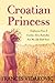 Croatian Princess: Confessions From A Croatian-Born Australian and Her Life Back Home by Frances Vidakovic