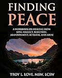 Finding Peace: A Workbook on Healing from Loss, Rejection, Neglect, Abandonment, Betrayal, and Abuse by Troy L Love