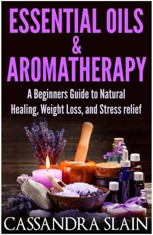 Essential Oils &amp; Aromatherapy: Beginners Guide to Natural Healing, Weight Loss, and Stress Relief; Longevity, Vitality &amp; Recipes (Natural Solutions for a Higher Quality of Life)