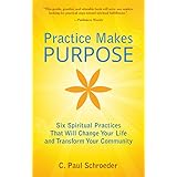 Practice Makes PURPOSE: Six Spiritual Practices that Will Change Your Life and Transform Your Community