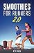 Smoothies For Runners 2.0: 24 More Proven Smoothie Recipes to Take Your Running Performance to the N by CJ Hitz