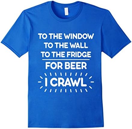 Men's To The Window To The Wall To The Fridge For Beer I Crawl Tee Small Royal Blue
